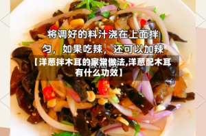 【洋葱拌木耳的家常做法,洋葱配木耳有什么功效】