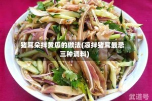 猪耳朵拌黄瓜的做法(凉拌猪耳最忌三种调料)