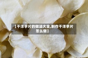 【干洋芋片的做法大全,制作干洋芋片怎么做】