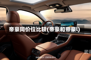 帝豪同价位比较(帝豪和帝豪l)