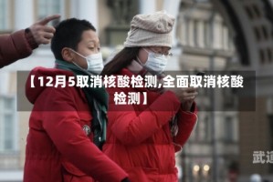 【12月5取消核酸检测,全面取消核酸检测】