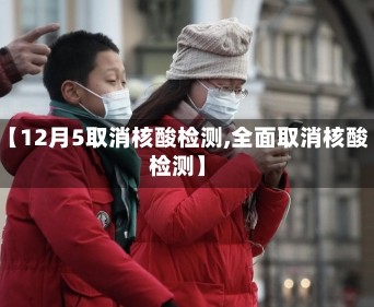 【12月5取消核酸检测,全面取消核酸检测】