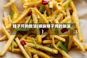 辣子鸡的做法(椒麻辣子鸡的做法)