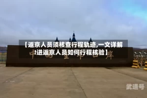 【返京人员须核查行程轨迹,一文详解!进返京人员如何行程核验】