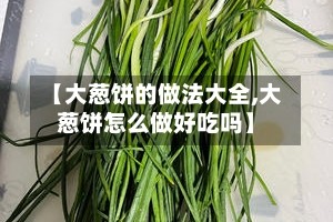 【大葱饼的做法大全,大葱饼怎么做好吃吗】