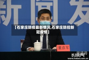 【石家庄防疫最新情况,石家庄防控新冠疫情】