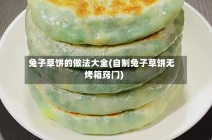 兔子草饼的做法大全(自制兔子草饼无烤箱窍门)