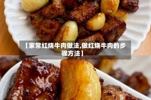 【家常红烧牛肉做法,做红烧牛肉的步骤方法】