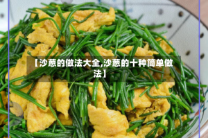 【沙葱的做法大全,沙葱的十种简单做法】