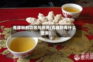 青稞粉的功效与作用(青稞粉有什么营养)