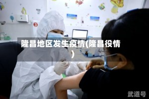隆昌地区发生疫情(隆昌役情)