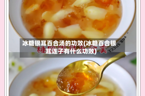 冰糖银耳百合汤的功效(冰糖百合银耳连子有什么功效)