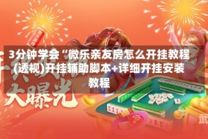 3分钟学会“微乐亲友房怎么开挂教程(透视)开挂辅助脚本+详细开挂安装教程
