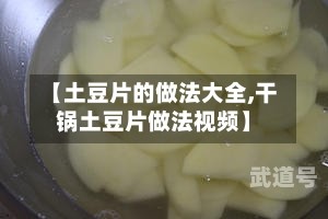 【土豆片的做法大全,干锅土豆片做法视频】