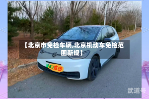 【北京市免检车辆,北京机动车免检范围新规】