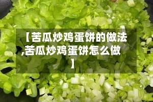 【苦瓜炒鸡蛋饼的做法,苦瓜炒鸡蛋饼怎么做】
