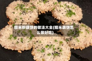 糯米粉藕饼的做法大全(糯米藕饼怎么做好吃)