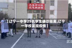 【辽宁一中学25名学生确诊隔离,辽宁一学校发现疫情】