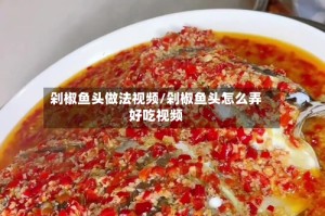 剁椒鱼头做法视频/剁椒鱼头怎么弄好吃视频