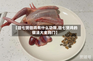 【田七煲田鸡有什么功效,田七煲鸡的做法大全窍门】
