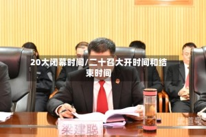 20大闭幕时间/二十召大开时间和结束时间