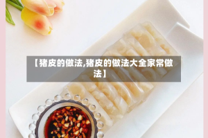 【猪皮的做法,猪皮的做法大全家常做法】