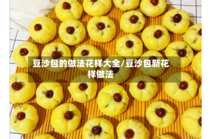 豆沙包的做法花样大全/豆沙包新花样做法