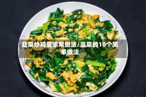 韭菜炒鸡蛋家常做法/韭菜的10个简单做法