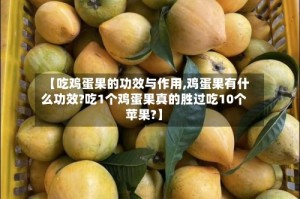 【吃鸡蛋果的功效与作用,鸡蛋果有什么功效?吃1个鸡蛋果真的胜过吃10个苹果?】