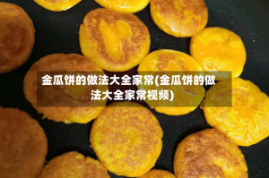金瓜饼的做法大全家常(金瓜饼的做法大全家常视频)
