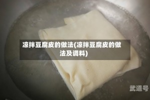 凉拌豆腐皮的做法(凉拌豆腐皮的做法及调料)