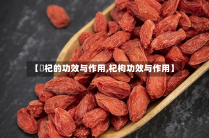 【枹杞的功效与作用,杞枸功效与作用】