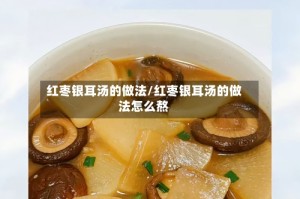 红枣银耳汤的做法/红枣银耳汤的做法怎么熬