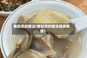 猪肚鸡的做法(猪肚鸡的做法视频教程)