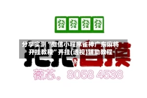 分享实测“微信小程序雀神广东麻将开挂教程”开挂(透视)辅助教程