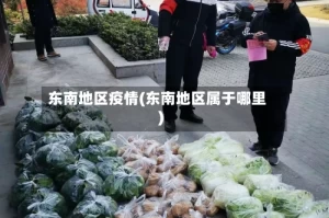 东南地区疫情(东南地区属于哪里)