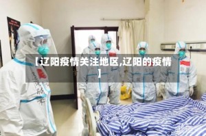 【辽阳疫情关注地区,辽阳的疫情】