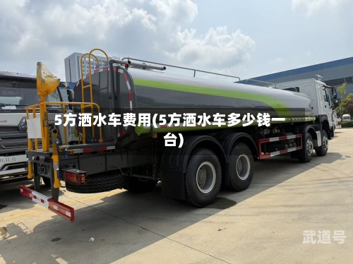 5方洒水车费用(5方洒水车多少钱一台)-第1张图片