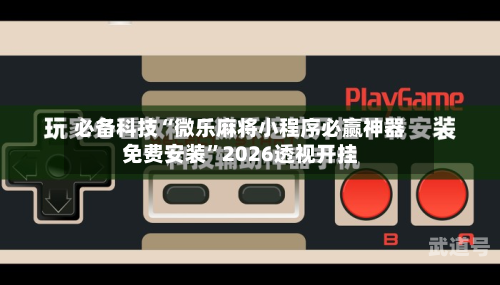 必备科技“微乐麻将小程序必赢神器免费安装”2026透视开挂-第1张图片