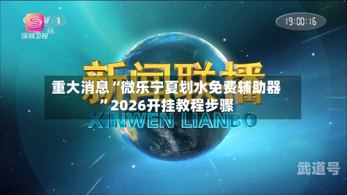 重大消息“微乐宁夏划水免费辅助器	”2026开挂教程步骤-第1张图片