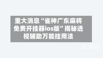 重大消息“雀神广东麻将免费开挂器ios版”揭秘透视辅助万能挂用法-第1张图片