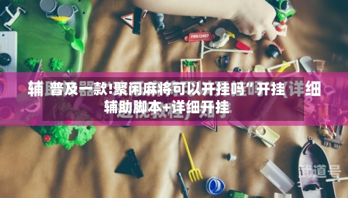 普及一款!聚闲麻将可以开挂吗”开挂辅助脚本+详细开挂-第3张图片