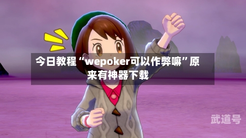 今日教程“wepoker可以作弊嘛	”原来有神器下载-第1张图片