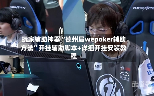 玩家辅助神器“德州局wepoker辅助方法	”开挂辅助脚本+详细开挂安装教程-第1张图片